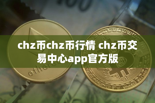 chz币chz币行情 chz币交易中心app官方版
