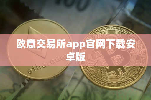 欧意交易所app官网下载安卓版