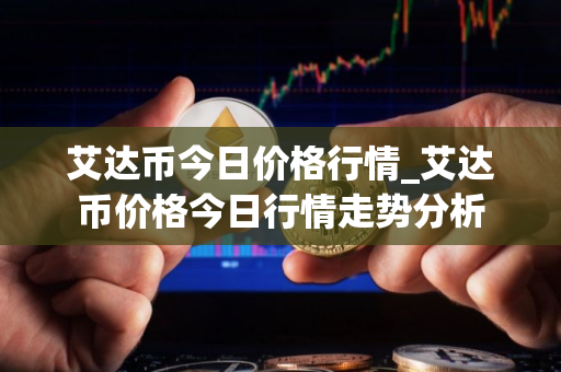 艾达币今日价格行情_艾达币价格今日行情走势分析