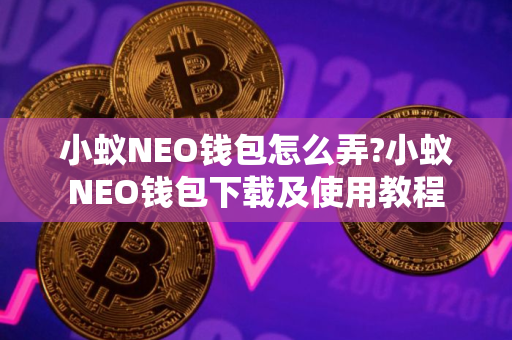 小蚁NEO钱包怎么弄?小蚁NEO钱包下载及使用教程