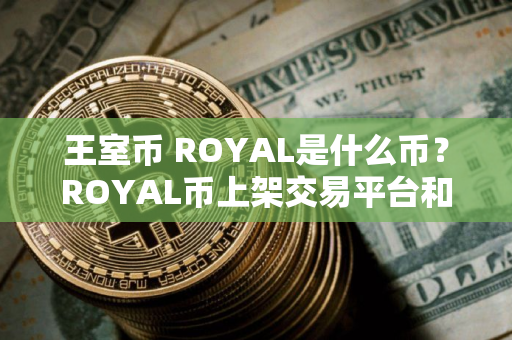 王室币 ROYAL是什么币？ROYAL币上架交易平台和总量介绍