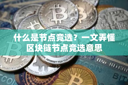 什么是节点竞选？一文弄懂区块链节点竞选意思