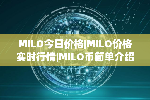 MILO今日价格|MILO价格实时行情|MILO币简单介绍