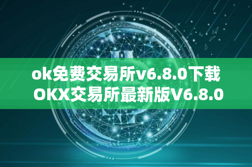 ok免费交易所v6.8.0下载 OKX交易所最新版V6.8.0下载