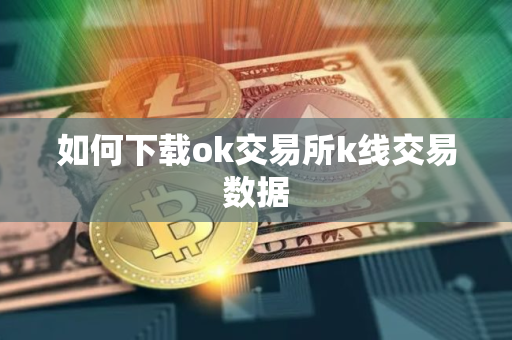 如何下载ok交易所k线交易数据