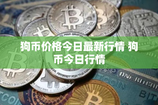 狗币价格今日最新行情 狗币今日行情