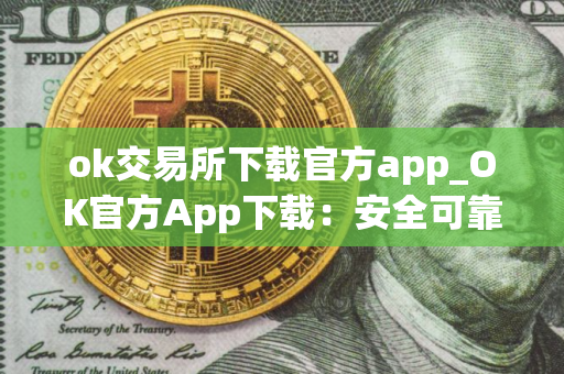 ok交易所下载官方app_OK官方App下载：安全可靠的数字资产交易所