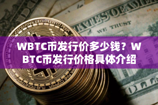WBTC币发行价多少钱？WBTC币发行价格具体介绍