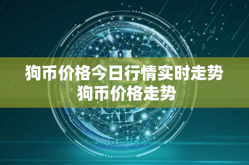 狗币价格今日行情实时走势 狗币价格走势