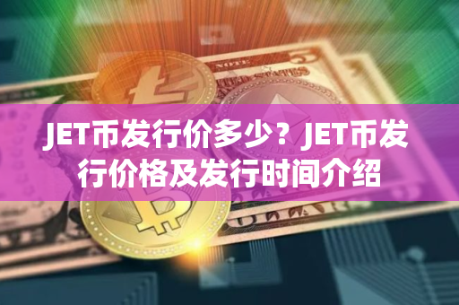 JET币发行价多少？JET币发行价格及发行时间介绍
