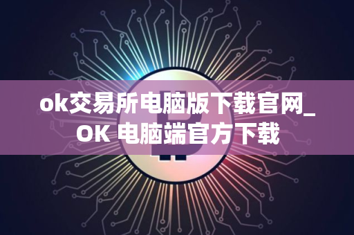 ok交易所电脑版下载官网_OK 电脑端官方下载