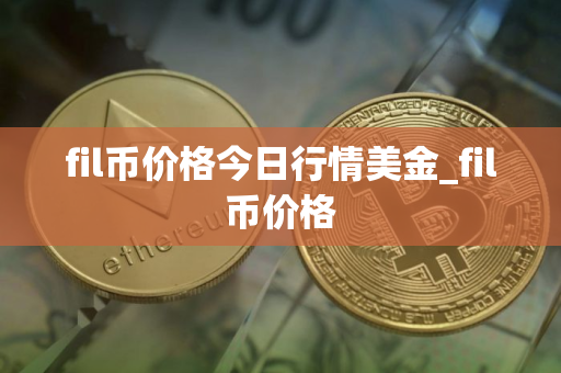 fil币价格今日行情美金_fil币价格