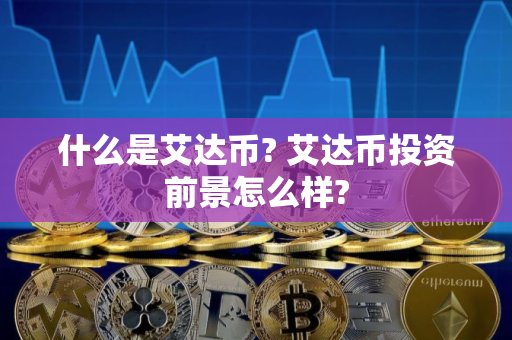 什么是艾达币? 艾达币投资前景怎么样?