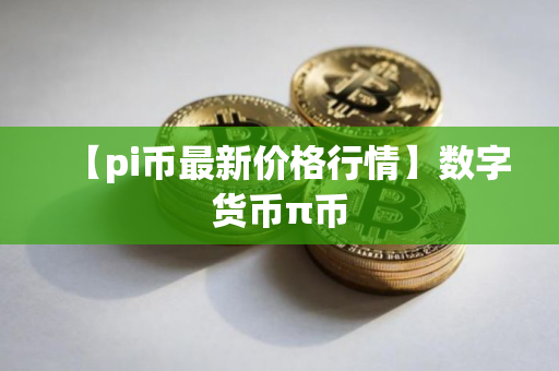 【pi币最新价格行情】数字货币π币