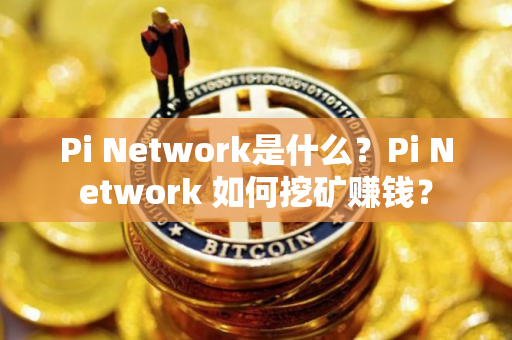 Pi Network是什么？Pi Network 如何挖矿赚钱？