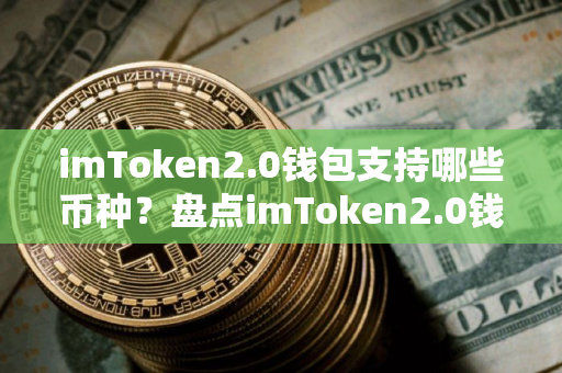 imToken2.0钱包支持哪些币种？盘点imToken2.0钱包支持的币种