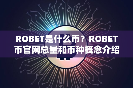 ROBET是什么币？ROBET币官网总量和币种概念介绍