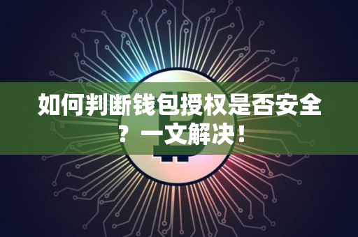 如何判断钱包授权是否安全？一文解决！