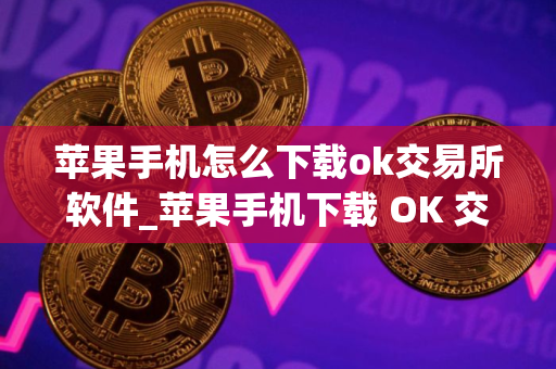 苹果手机怎么下载ok交易所软件_苹果手机下载 OK 交易所软件指南