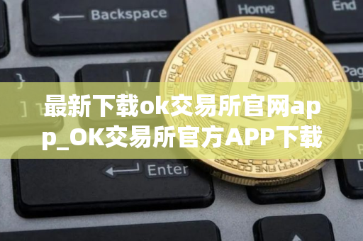 最新下载ok交易所官网app_OK交易所官方APP下载