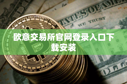 欧意交易所官网登录入口下载安装