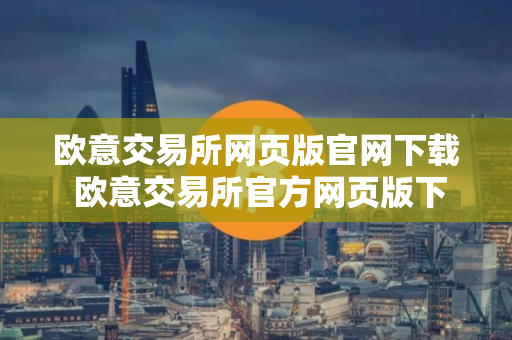 欧意交易所网页版官网下载 欧意交易所官方网页版下载