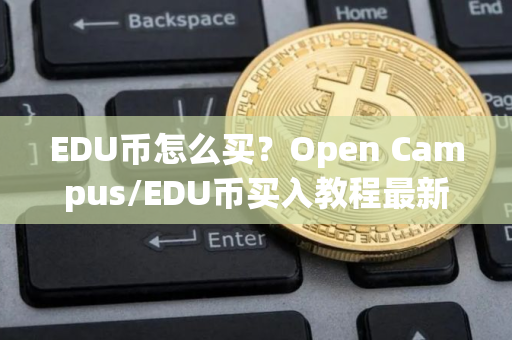 EDU币怎么买？Open Campus/EDU币买入教程最新版