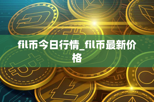 fil币今日行情_fil币最新价格
