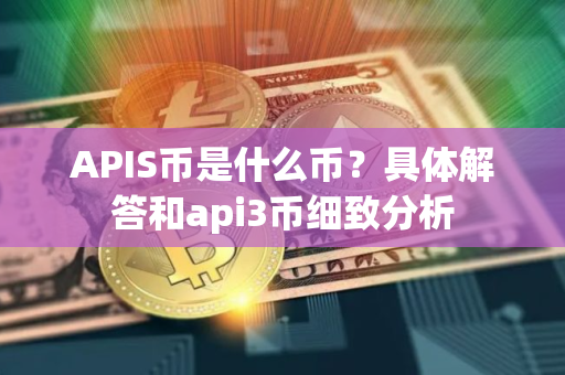APIS币是什么币？具体解答和api3币细致分析