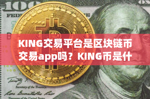 KING交易平台是区块链币交易app吗？KING币是什么币种？