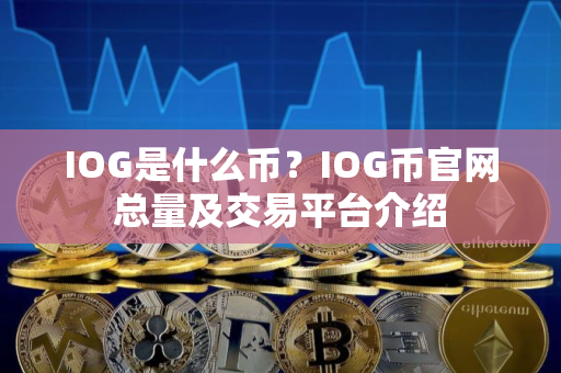 IOG是什么币？IOG币官网总量及交易平台介绍