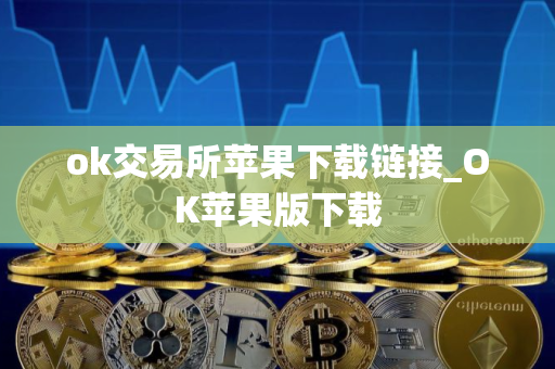 ok交易所苹果下载链接_OK苹果版下载