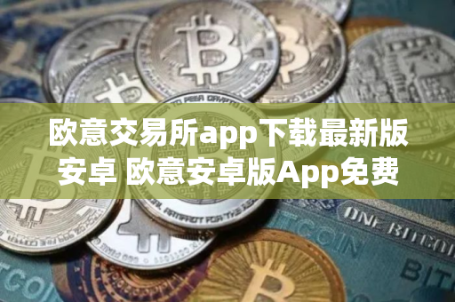 欧意交易所app下载最新版安卓 欧意安卓版App免费下载