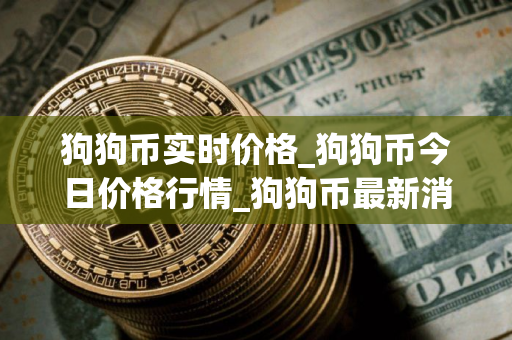 狗狗币实时价格_狗狗币今日价格行情_狗狗币最新消息