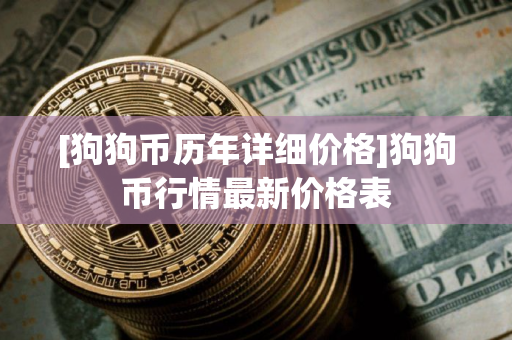 [狗狗币历年详细价格]狗狗币行情最新价格表