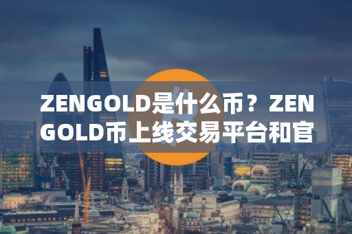 ZENGOLD是什么币？ZENGOLD币上线交易平台和官网总量介绍