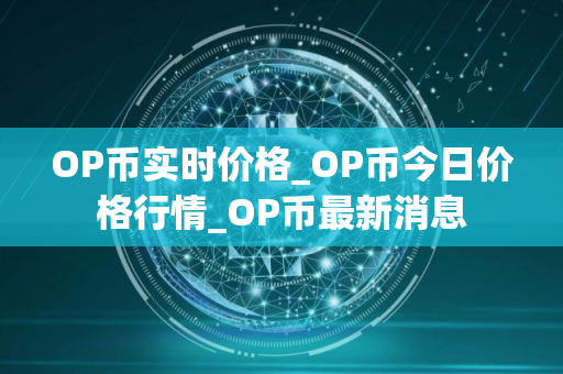 OP币实时价格_OP币今日价格行情_OP币最新消息
