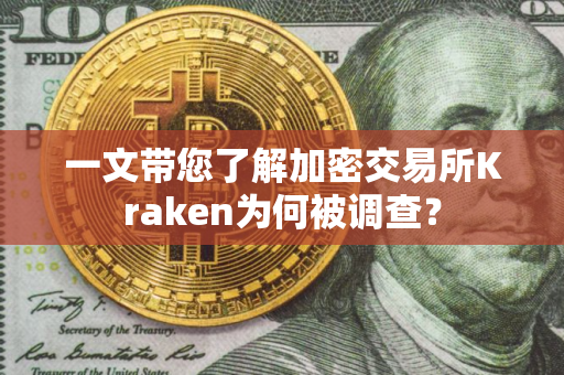 一文带您了解加密交易所Kraken为何被调查？