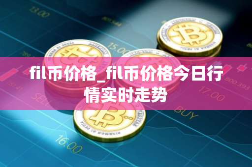 fil币价格_fil币价格今日行情实时走势