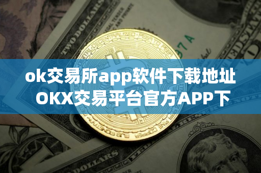 ok交易所app软件下载地址 OKX交易平台官方APP下载