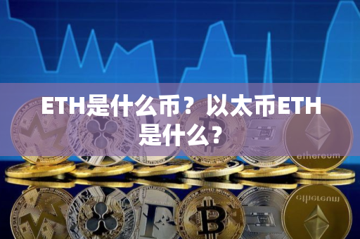 ETH是什么币？以太币ETH是什么？