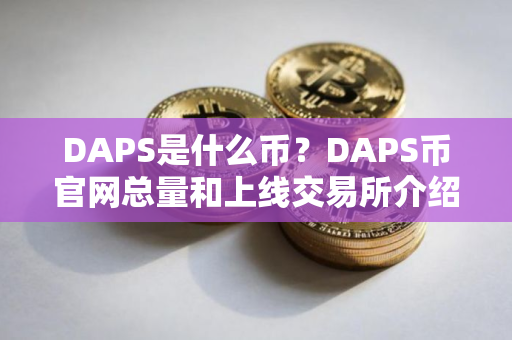 DAPS是什么币？DAPS币官网总量和上线交易所介绍