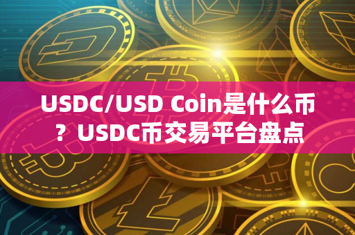 USDC/USD Coin是什么币？USDC币交易平台盘点