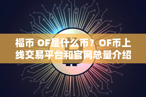 福币 OF是什么币？OF币上线交易平台和官网总量介绍