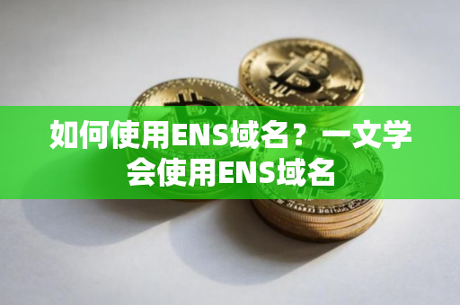 如何使用ENS域名？一文学会使用ENS域名