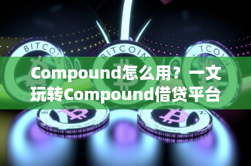 Compound怎么用？一文玩转Compound借贷平台