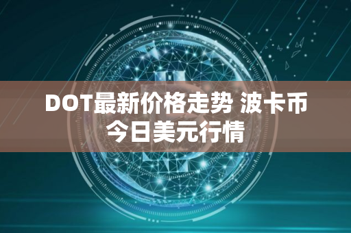 DOT最新价格走势 波卡币今日美元行情