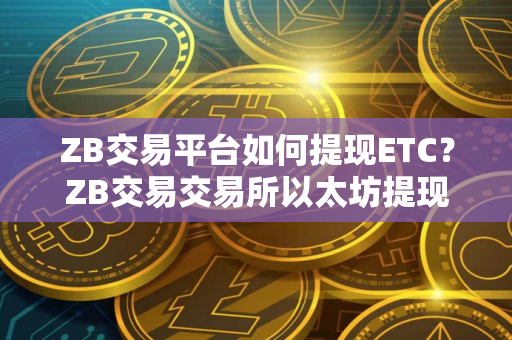 ZB交易平台如何提现ETC？ZB交易交易所以太坊提现教程