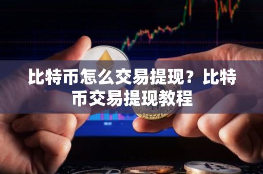 比特币怎么交易提现？比特币交易提现教程