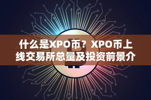 什么是XPO币？XPO币上线交易所总量及投资前景介绍